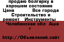 продаю болгарку в хорошем состояние › Цена ­ 1 500 - Все города Строительство и ремонт » Инструменты   . Челябинская обл.,Аша г.